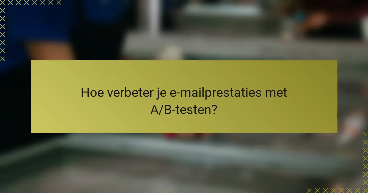 Hoe verbeter je e-mailprestaties met A/B-testen?