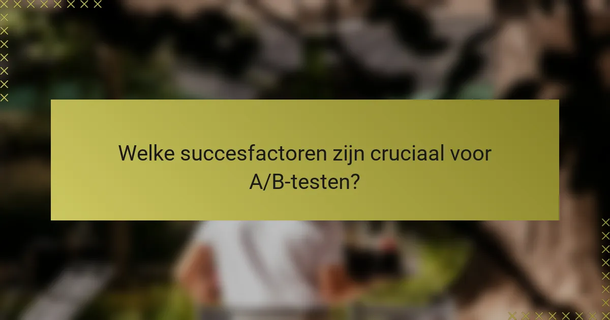 Welke succesfactoren zijn cruciaal voor A/B-testen?
