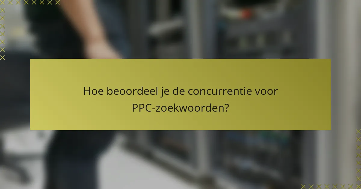 Hoe beoordeel je de concurrentie voor PPC-zoekwoorden?