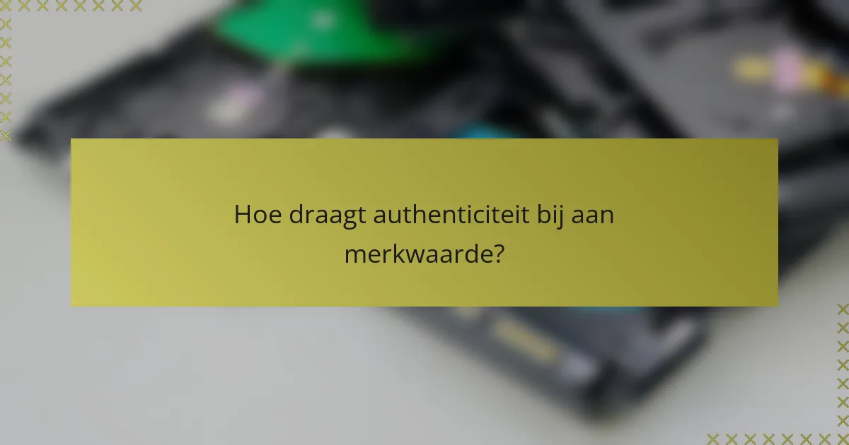 Hoe draagt authenticiteit bij aan merkwaarde?
