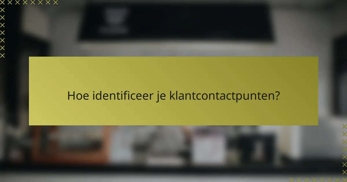 Hoe identificeer je klantcontactpunten?