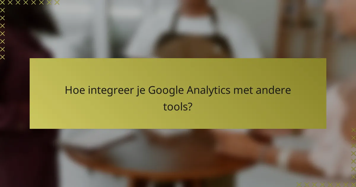 Hoe integreer je Google Analytics met andere tools?