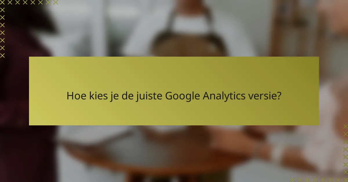 Hoe kies je de juiste Google Analytics versie?