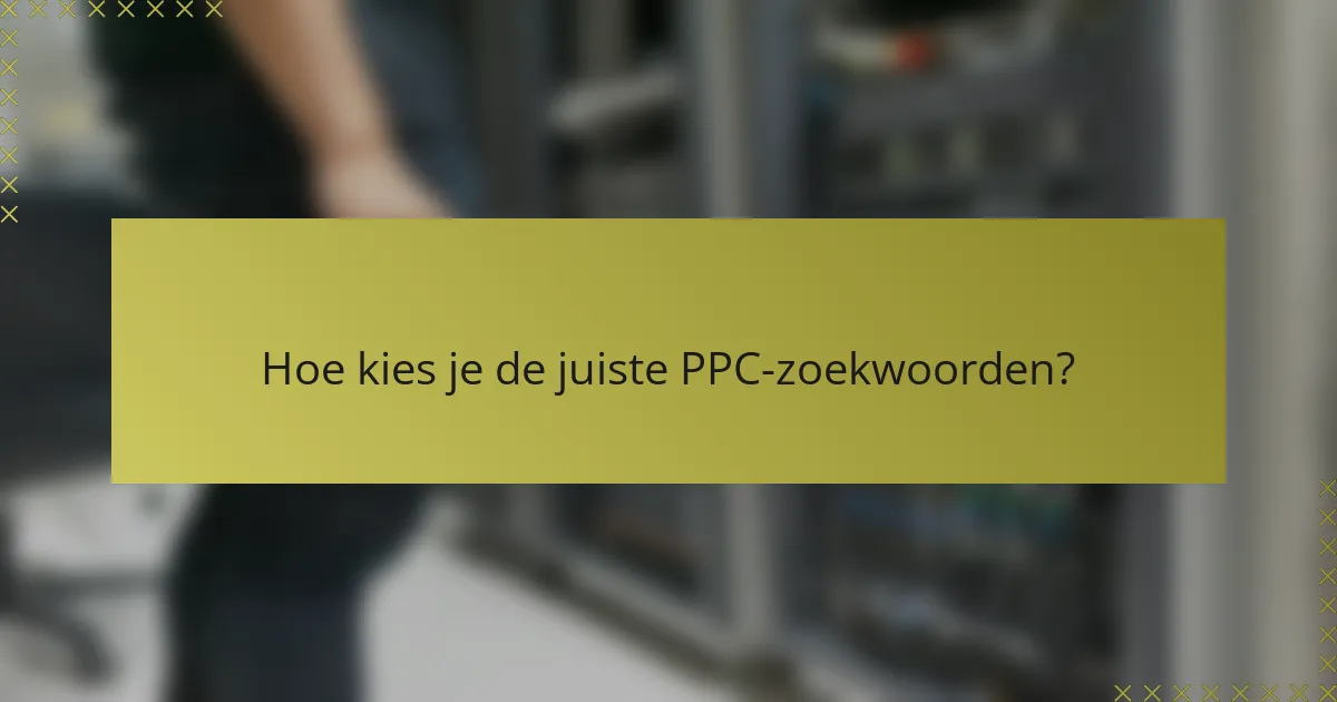 Hoe kies je de juiste PPC-zoekwoorden?