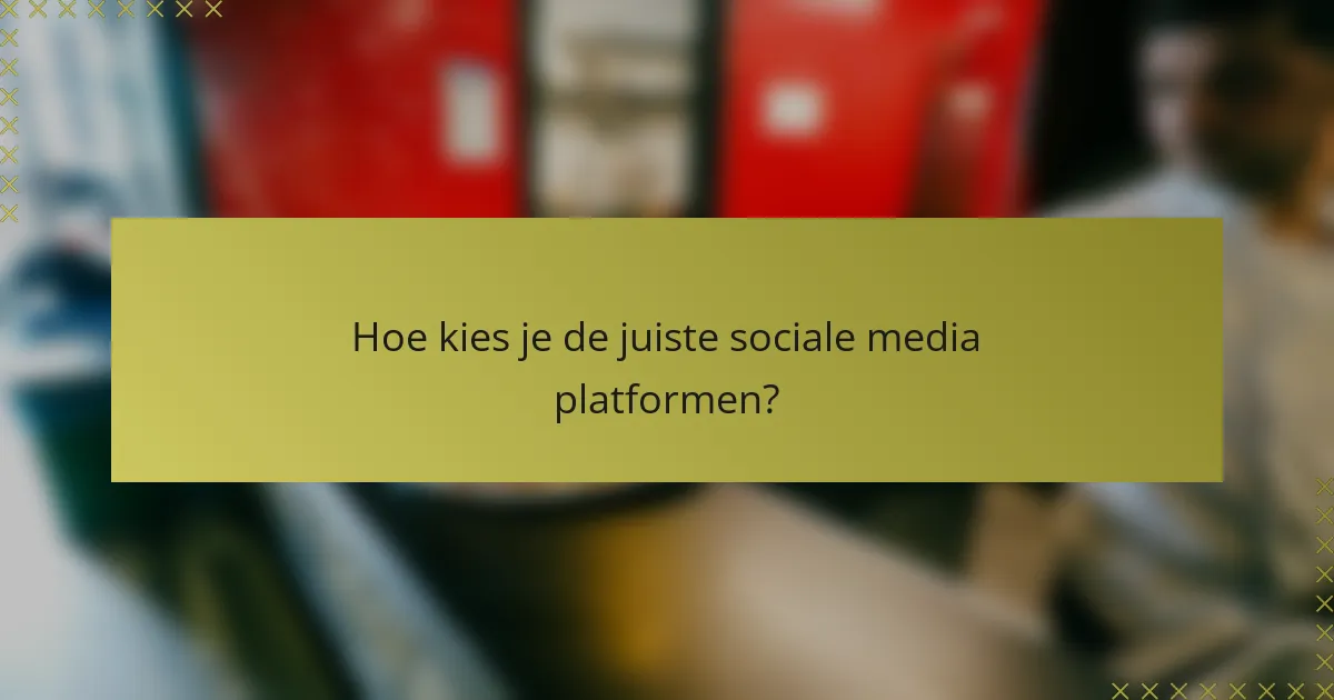 Hoe kies je de juiste sociale media platformen?