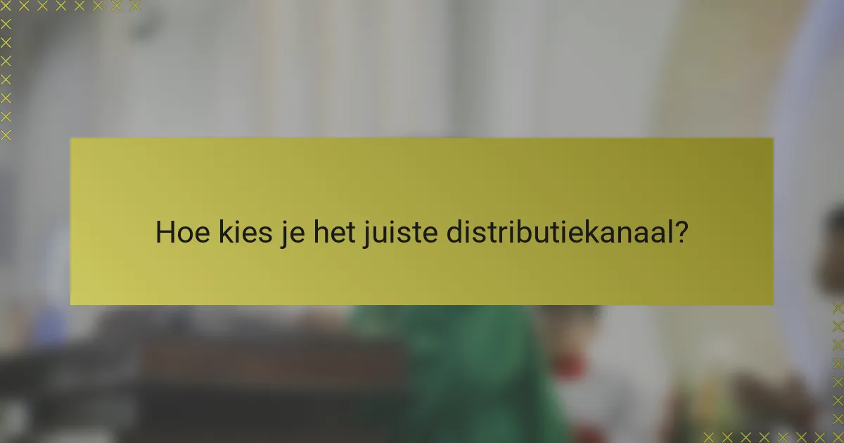 Hoe kies je het juiste distributiekanaal?
