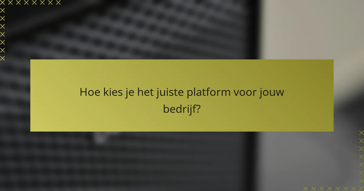 Hoe kies je het juiste platform voor jouw bedrijf?