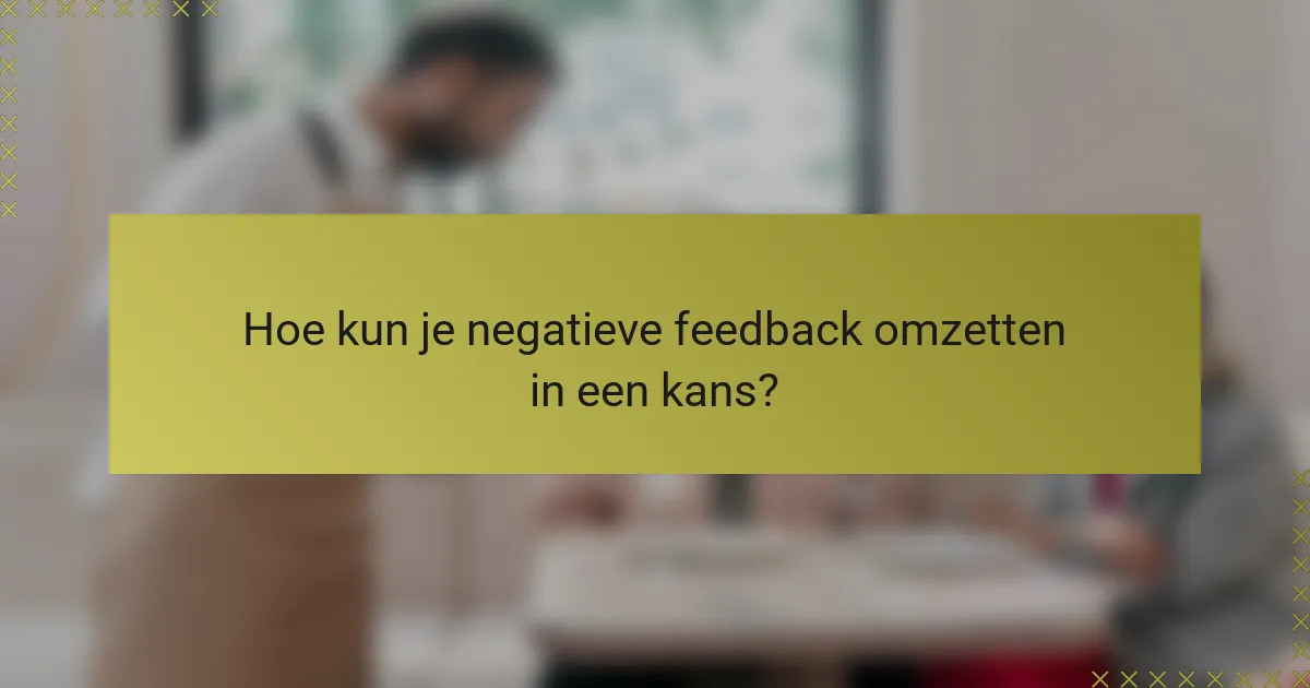 Hoe kun je negatieve feedback omzetten in een kans?