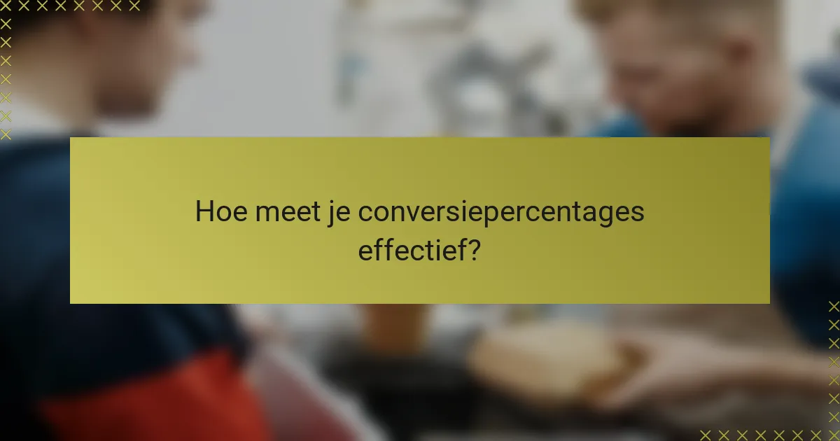 Hoe meet je conversiepercentages effectief?
