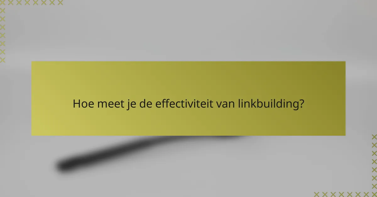 Hoe meet je de effectiviteit van linkbuilding?