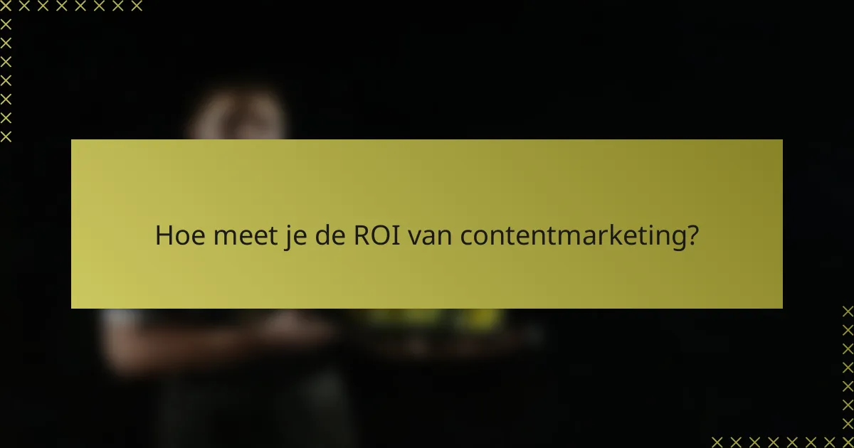 Hoe meet je de ROI van contentmarketing?