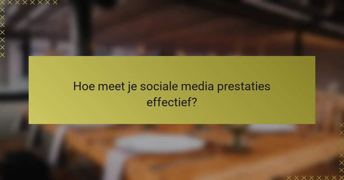 Hoe meet je sociale media prestaties effectief?