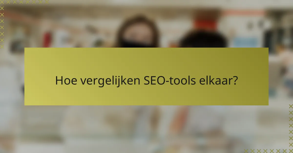 Hoe vergelijken SEO-tools elkaar?