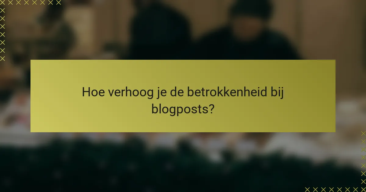 Hoe verhoog je de betrokkenheid bij blogposts?