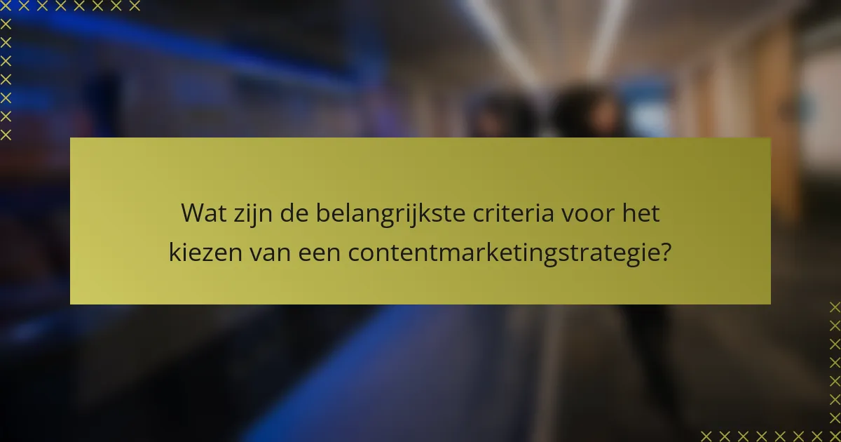 Wat zijn de belangrijkste criteria voor het kiezen van een contentmarketingstrategie?
