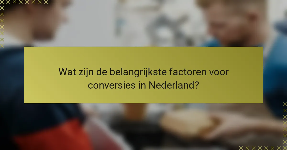 Wat zijn de belangrijkste factoren voor conversies in Nederland?