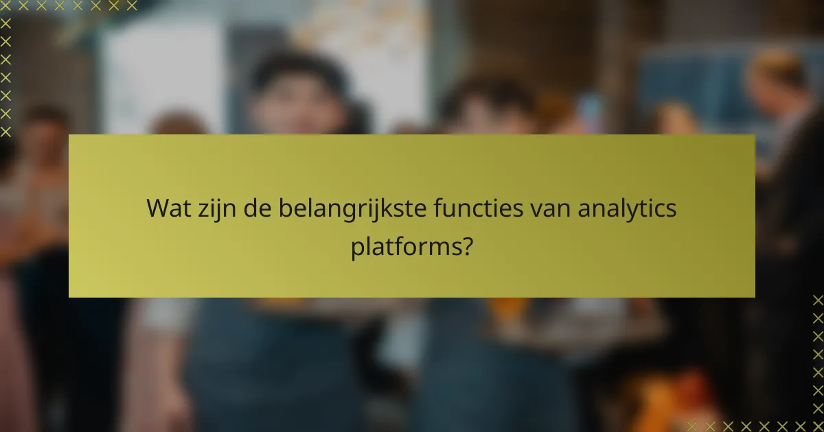 Wat zijn de belangrijkste functies van analytics platforms?