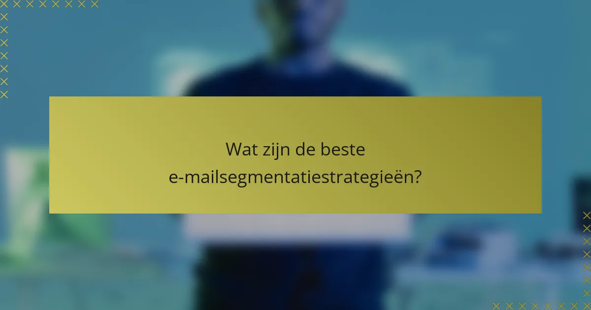 Wat zijn de beste e-mailsegmentatiestrategieën?