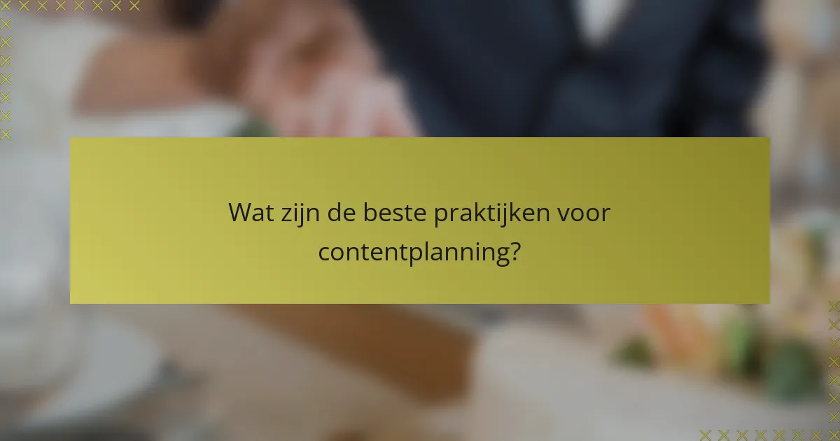 Wat zijn de beste praktijken voor contentplanning?