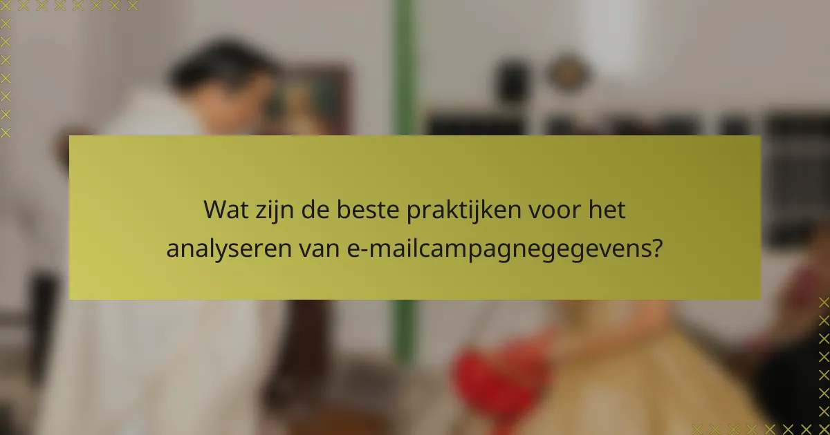 Wat zijn de beste praktijken voor het analyseren van e-mailcampagnegegevens?