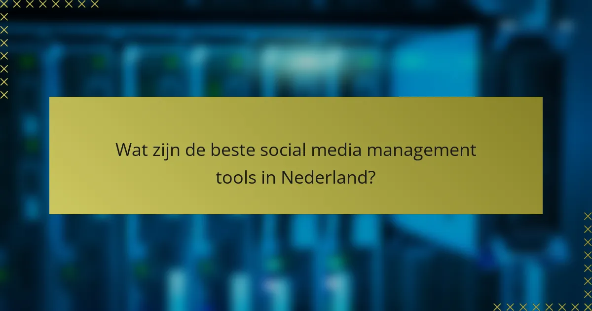 Wat zijn de beste social media management tools in Nederland?