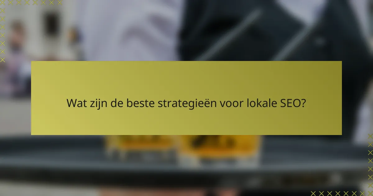 Wat zijn de beste strategieën voor lokale SEO?