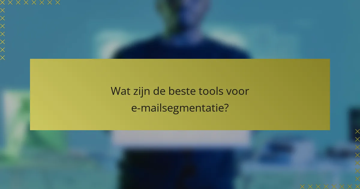 Wat zijn de beste tools voor e-mailsegmentatie?