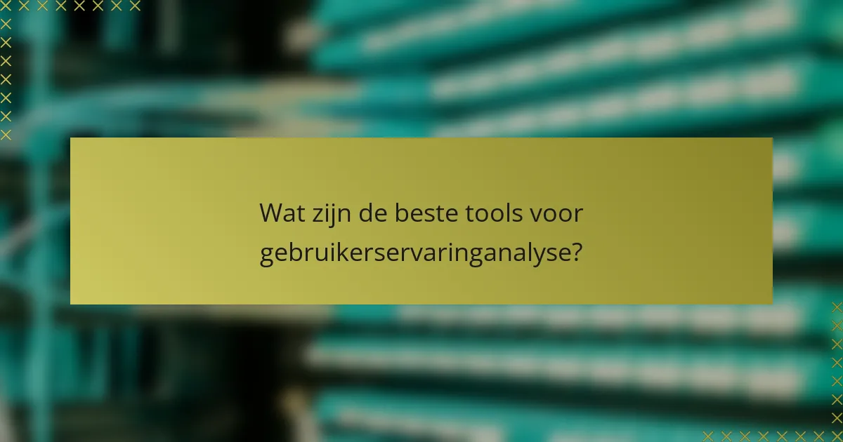 Wat zijn de beste tools voor gebruikerservaringanalyse?