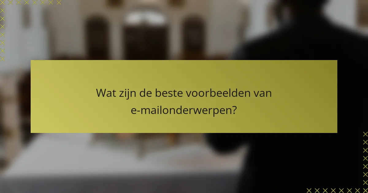 Wat zijn de beste voorbeelden van e-mailonderwerpen?
