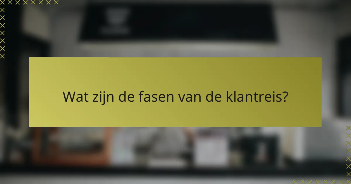 Wat zijn de fasen van de klantreis?