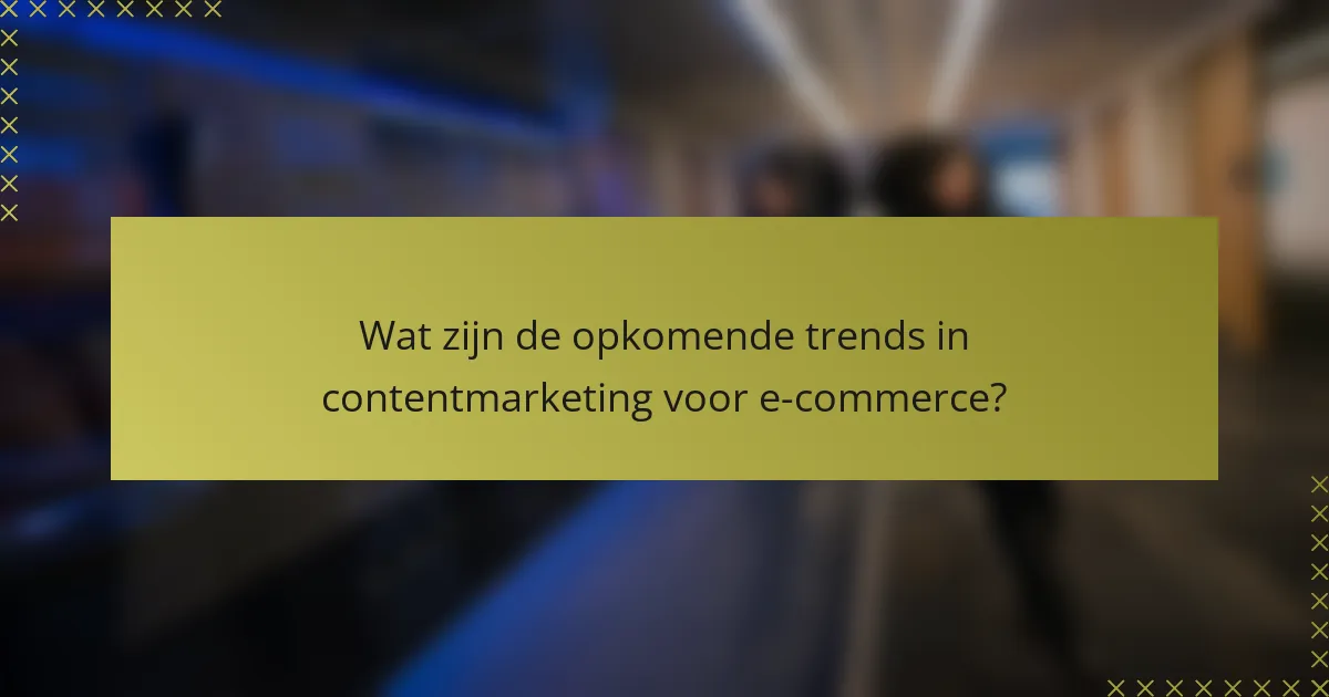 Wat zijn de opkomende trends in contentmarketing voor e-commerce?