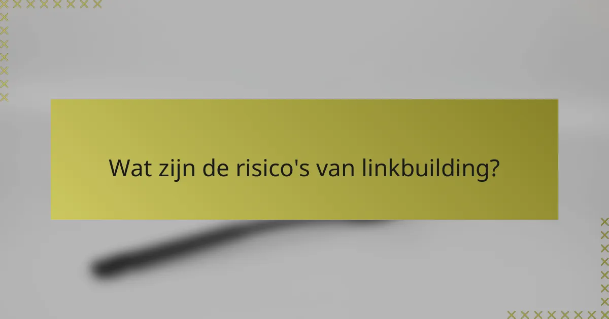 Wat zijn de risico's van linkbuilding?