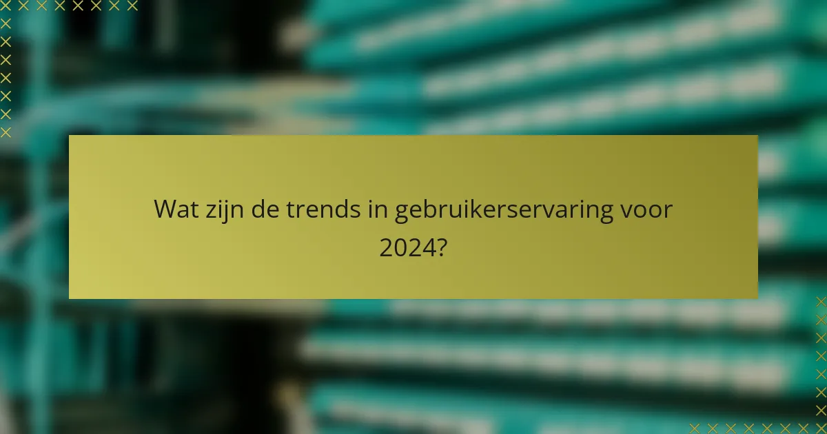 Wat zijn de trends in gebruikerservaring voor 2024?