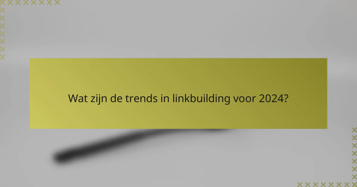 Wat zijn de trends in linkbuilding voor 2024?