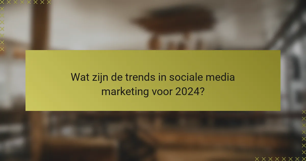 Wat zijn de trends in sociale media marketing voor 2024?