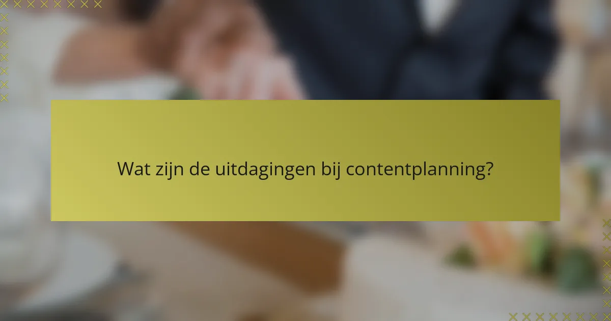 Wat zijn de uitdagingen bij contentplanning?