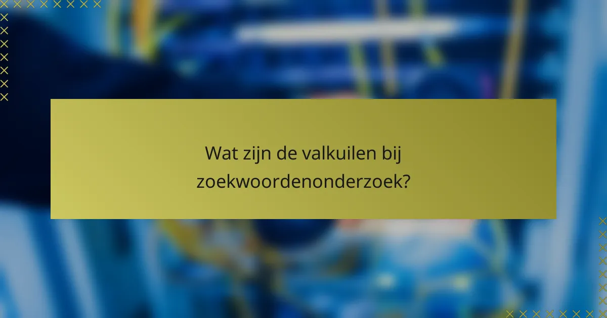 Wat zijn de valkuilen bij zoekwoordenonderzoek?