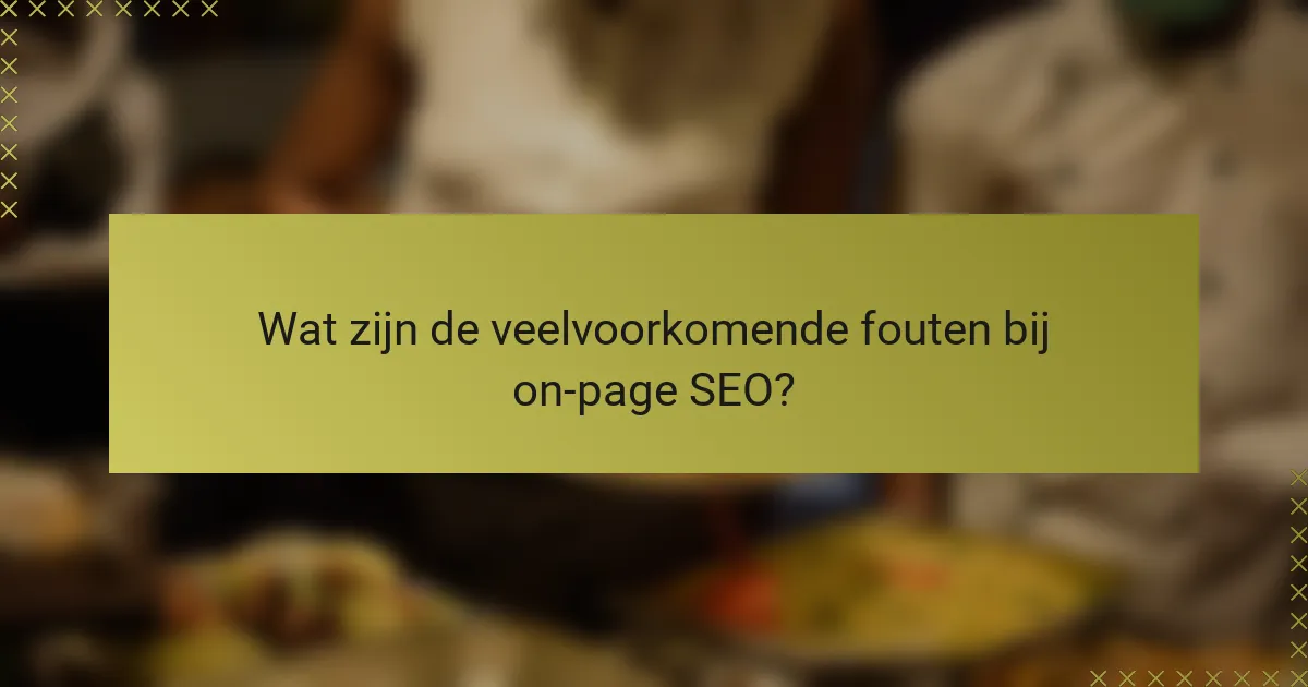 Wat zijn de veelvoorkomende fouten bij on-page SEO?