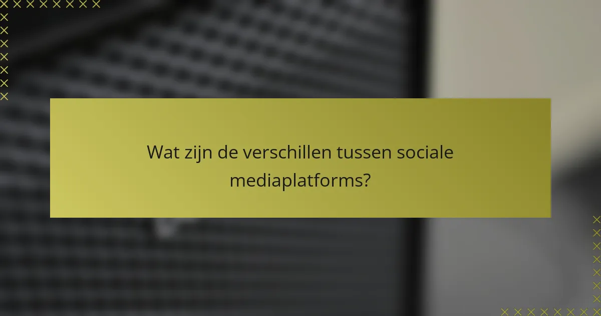 Wat zijn de verschillen tussen sociale mediaplatforms?
