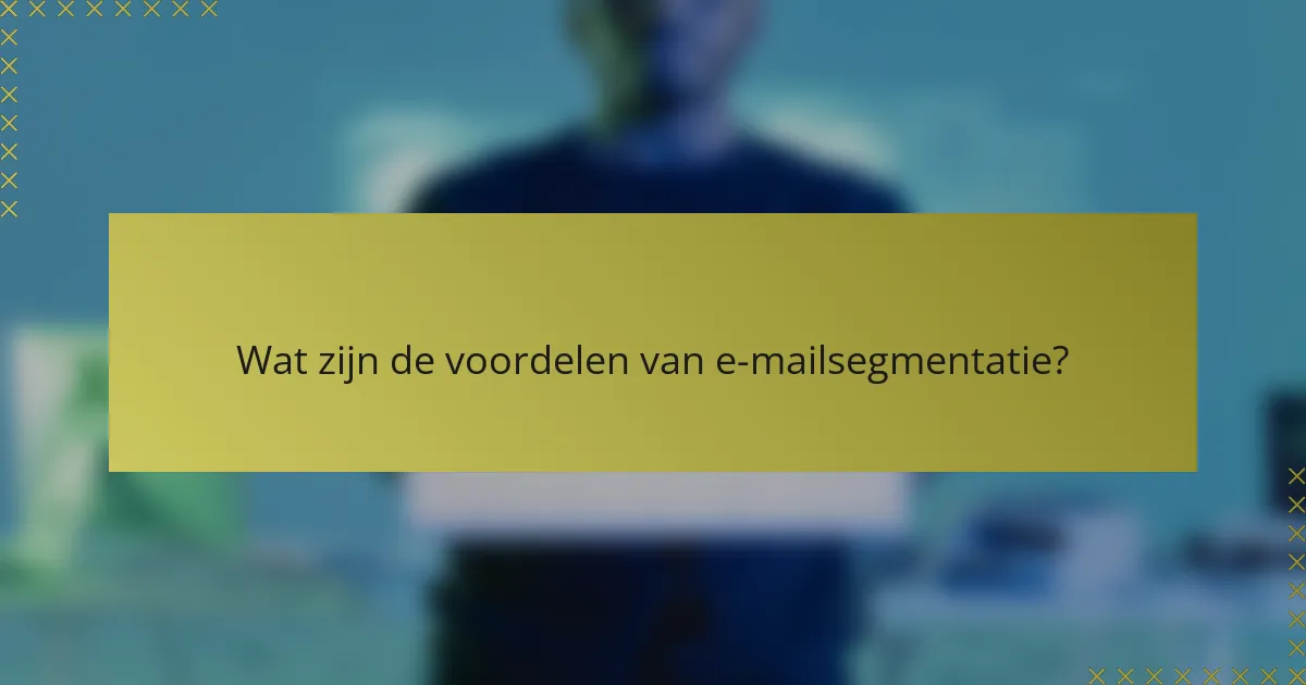Wat zijn de voordelen van e-mailsegmentatie?