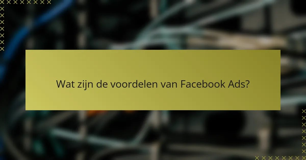 Wat zijn de voordelen van Facebook Ads?