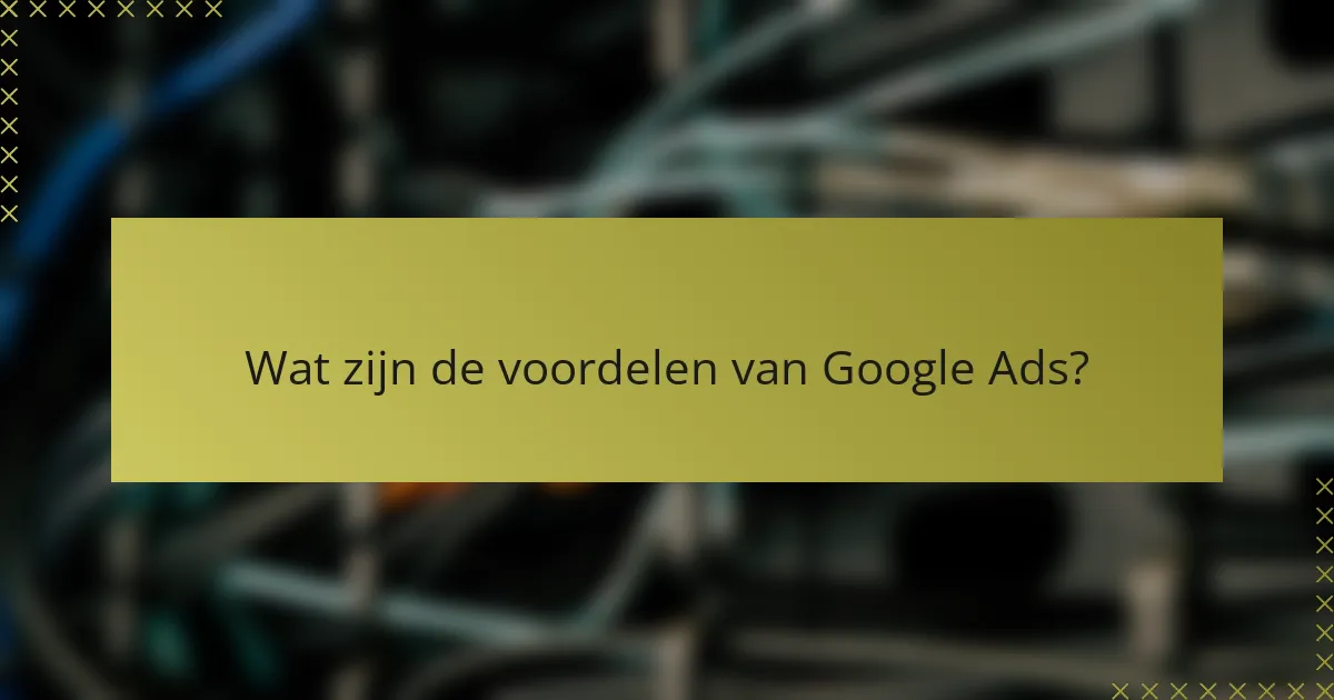Wat zijn de voordelen van Google Ads?