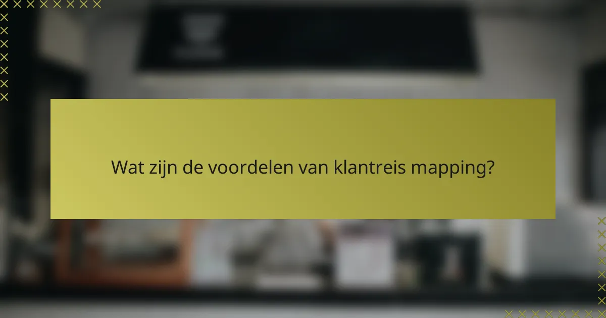 Wat zijn de voordelen van klantreis mapping?