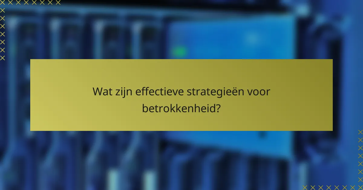 Wat zijn effectieve strategieën voor betrokkenheid?