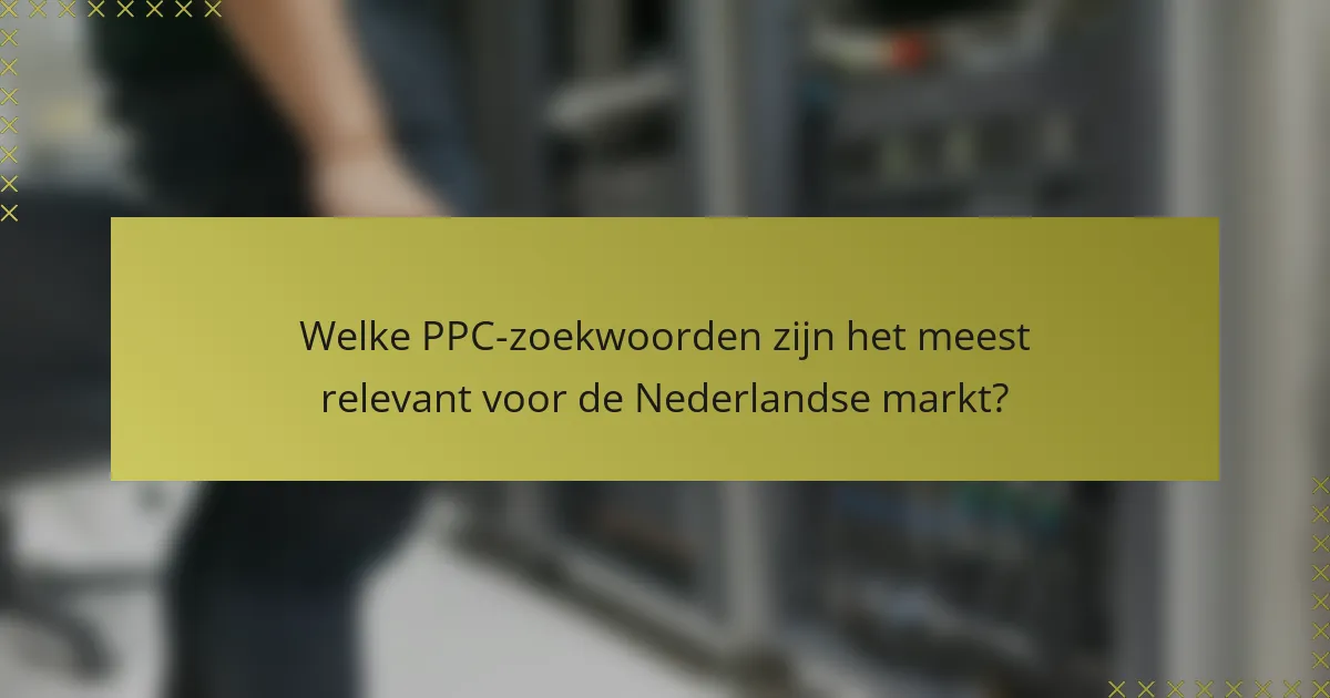 Welke PPC-zoekwoorden zijn het meest relevant voor de Nederlandse markt?