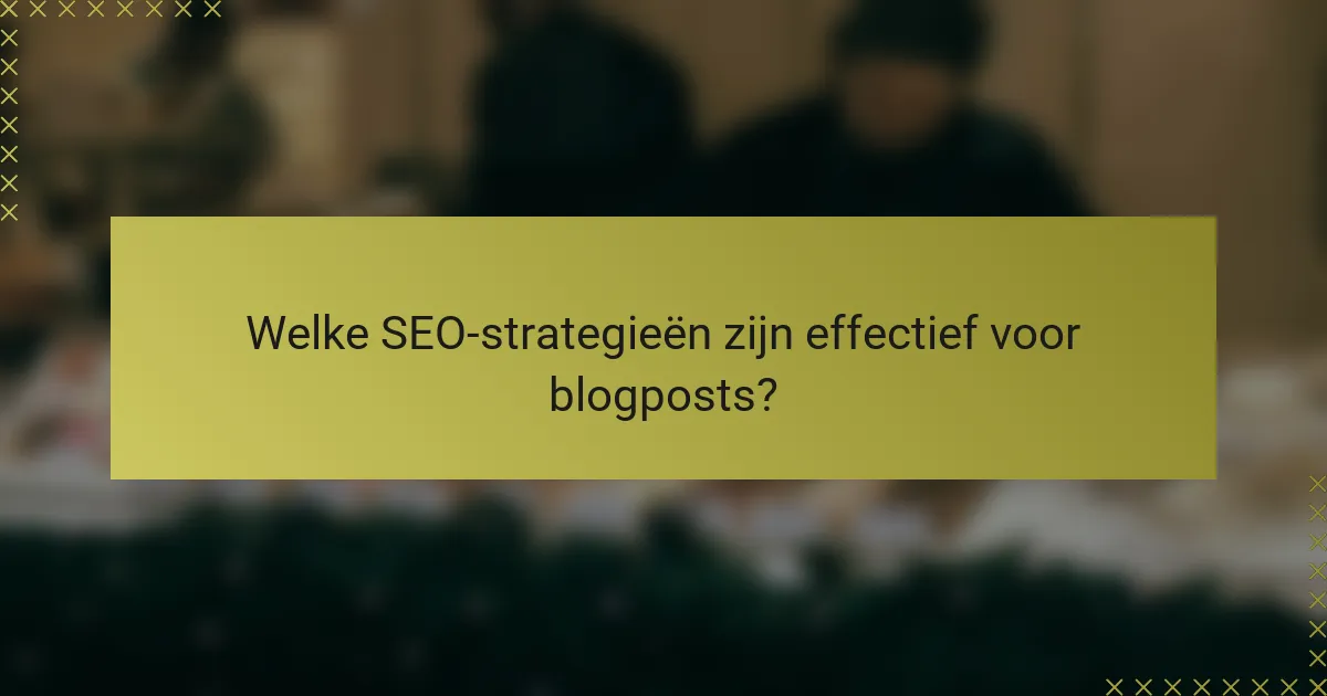 Welke SEO-strategieën zijn effectief voor blogposts?