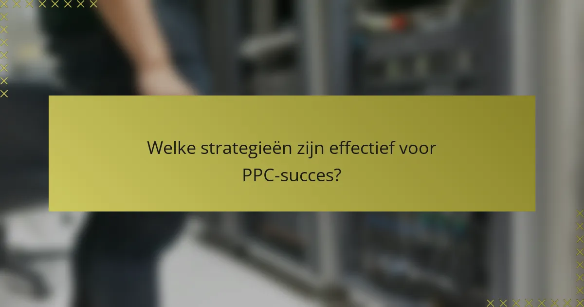 Welke strategieën zijn effectief voor PPC-succes?