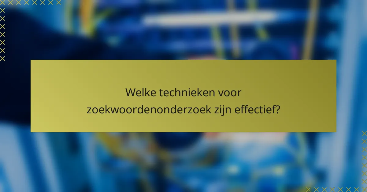 Welke technieken voor zoekwoordenonderzoek zijn effectief?