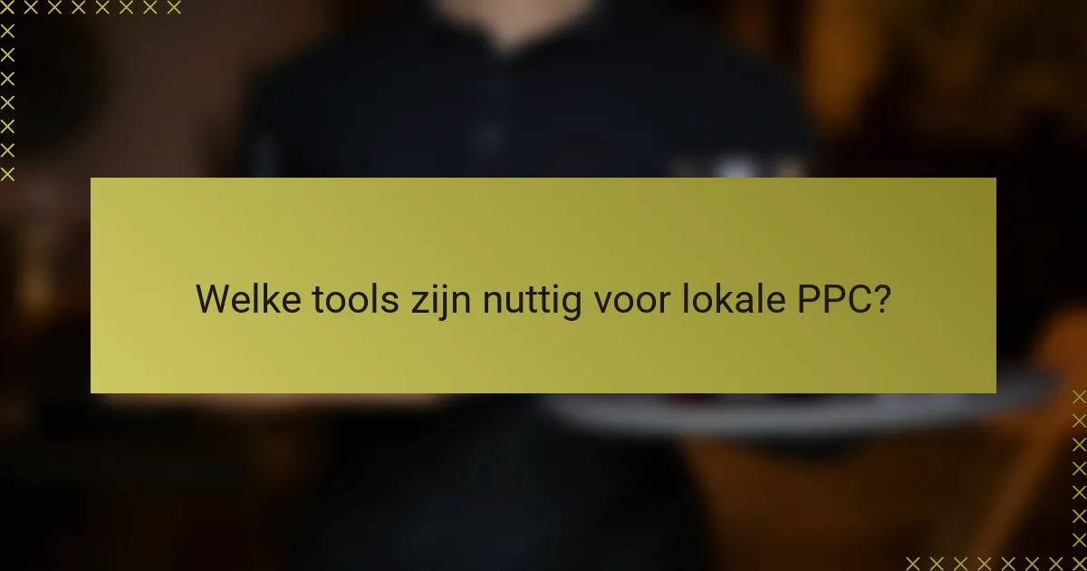 Welke tools zijn nuttig voor lokale PPC?